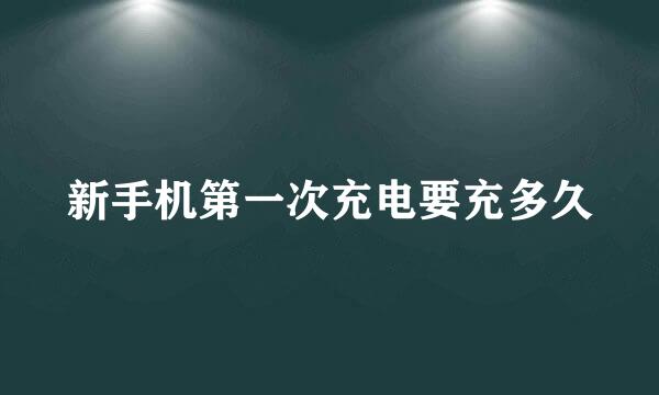 新手机第一次充电要充多久