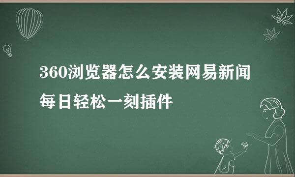 360浏览器怎么安装网易新闻每日轻松一刻插件