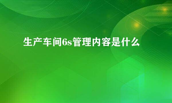 生产车间6s管理内容是什么