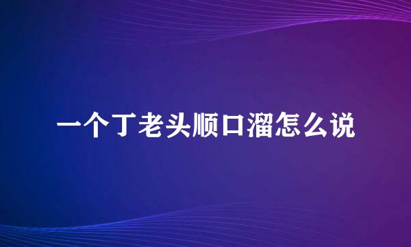 一个丁老头顺口溜怎么说