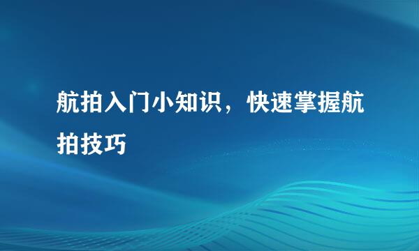 航拍入门小知识，快速掌握航拍技巧