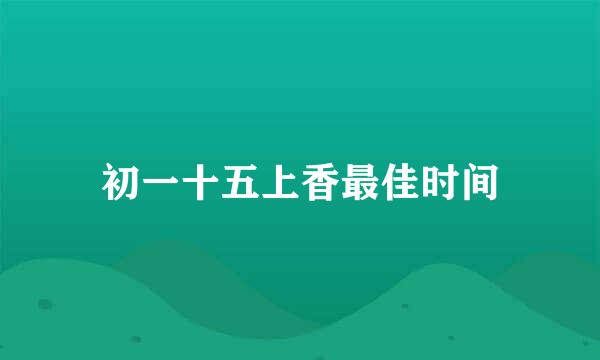 初一十五上香最佳时间