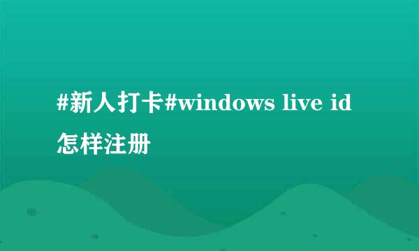 #新人打卡#windows live id怎样注册