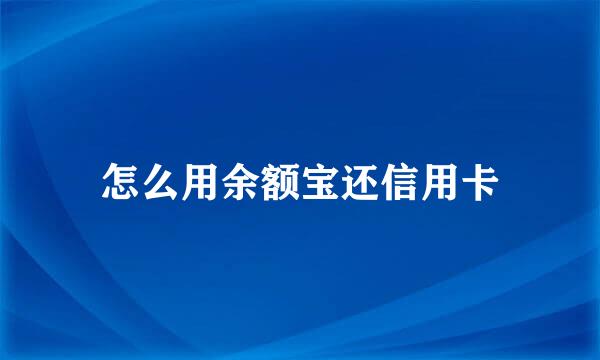 怎么用余额宝还信用卡