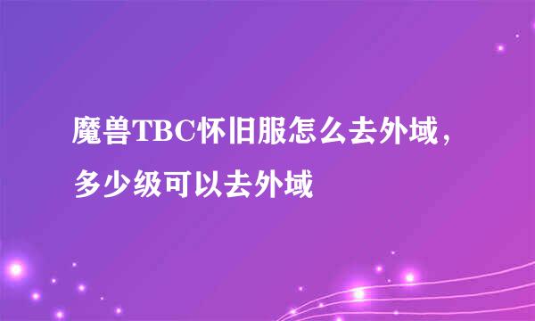 魔兽TBC怀旧服怎么去外域，多少级可以去外域