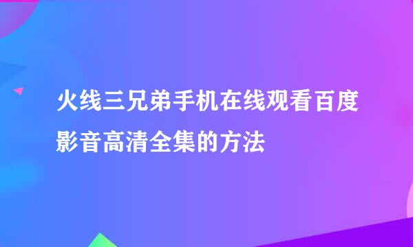 火线三兄弟手机在线观看百度影音高清全集的方法