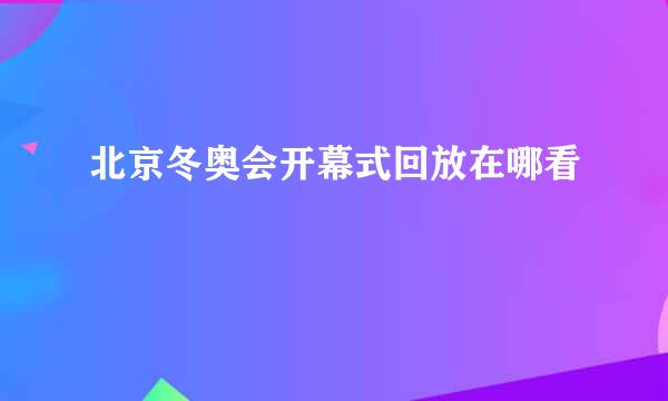 北京冬奥会开幕式回放在哪看