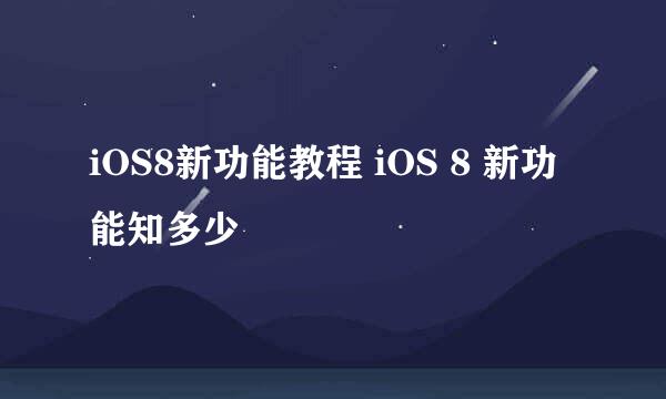 iOS8新功能教程 iOS 8 新功能知多少