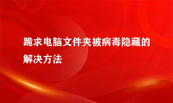 跪求电脑文件夹被病毒隐藏的解决方法