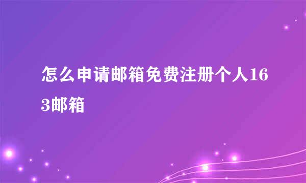 怎么申请邮箱免费注册个人163邮箱