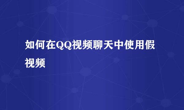 如何在QQ视频聊天中使用假视频