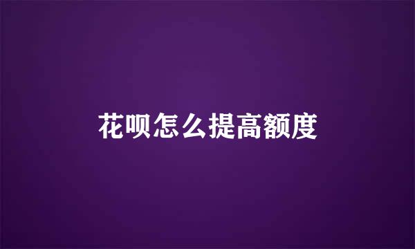 花呗怎么提高额度