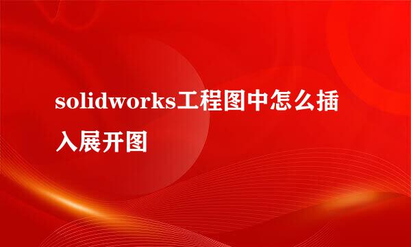 solidworks工程图中怎么插入展开图