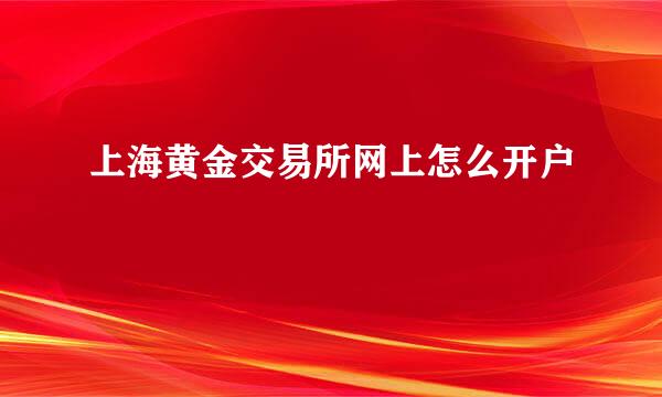 上海黄金交易所网上怎么开户