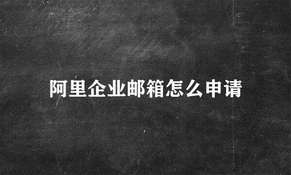 阿里企业邮箱怎么申请