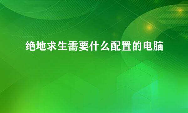 绝地求生需要什么配置的电脑