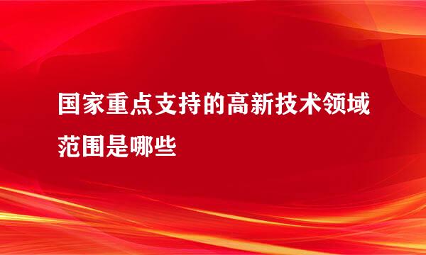 国家重点支持的高新技术领域范围是哪些