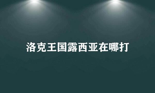 洛克王国露西亚在哪打