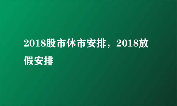 2018股市休市安排，2018放假安排