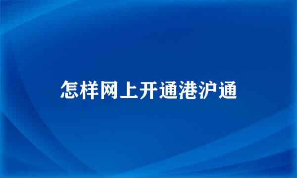 怎样网上开通港沪通