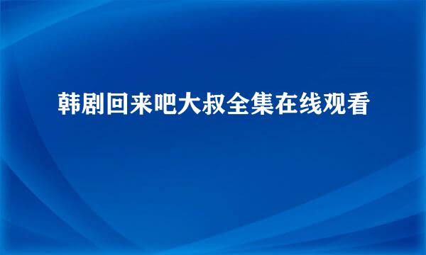 韩剧回来吧大叔全集在线观看