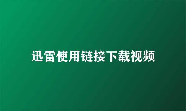 迅雷使用链接下载视频