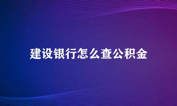 建设银行怎么查公积金