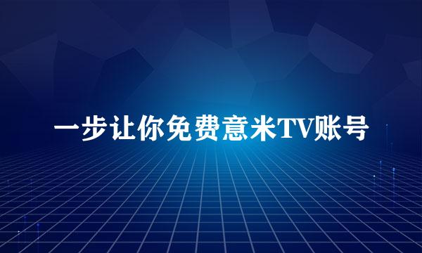 一步让你免费意米TV账号