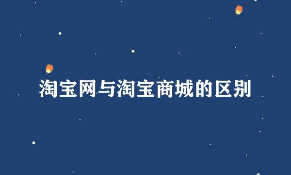 淘宝网与淘宝商城的区别