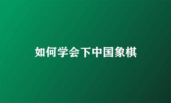 如何学会下中国象棋