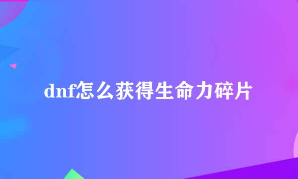 dnf怎么获得生命力碎片