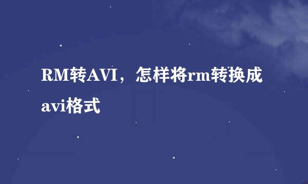 RM转AVI，怎样将rm转换成avi格式