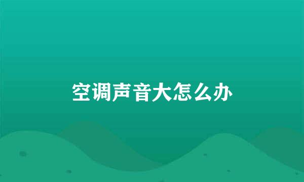 空调声音大怎么办