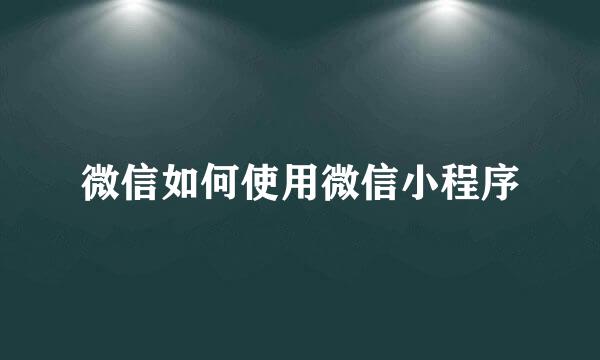 微信如何使用微信小程序