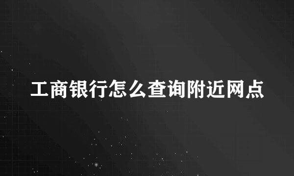 工商银行怎么查询附近网点