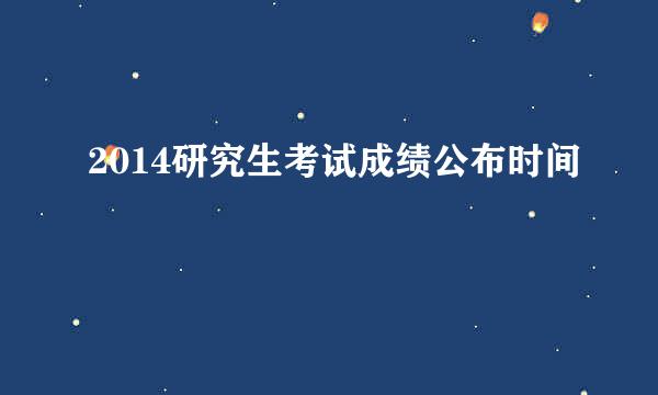 2014研究生考试成绩公布时间