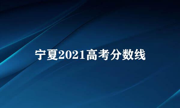 宁夏2021高考分数线