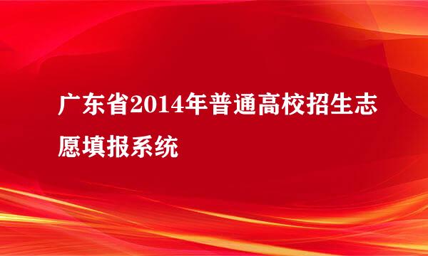 广东省2014年普通高校招生志愿填报系统