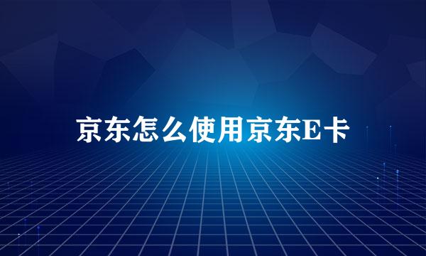 京东怎么使用京东E卡