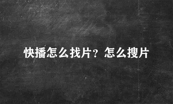 快播怎么找片？怎么搜片