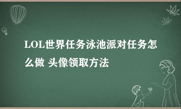 LOL世界任务泳池派对任务怎么做 头像领取方法