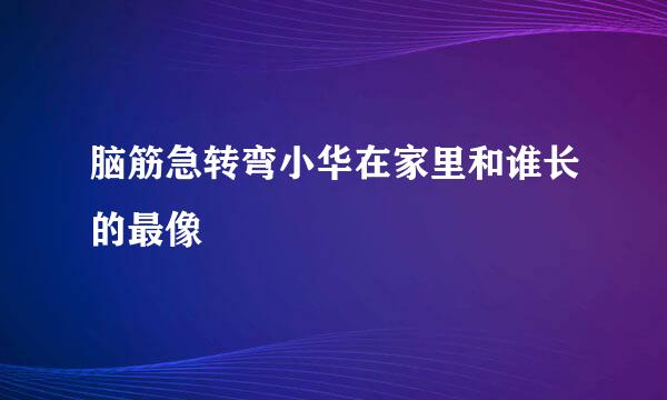 脑筋急转弯小华在家里和谁长的最像