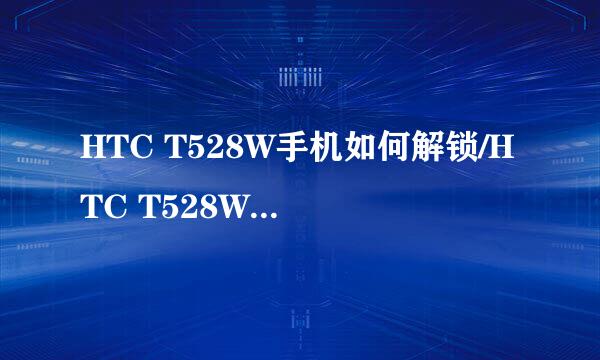 HTC T528W手机如何解锁/HTC T528W手机如何ROOT