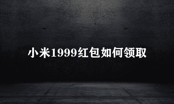 小米1999红包如何领取