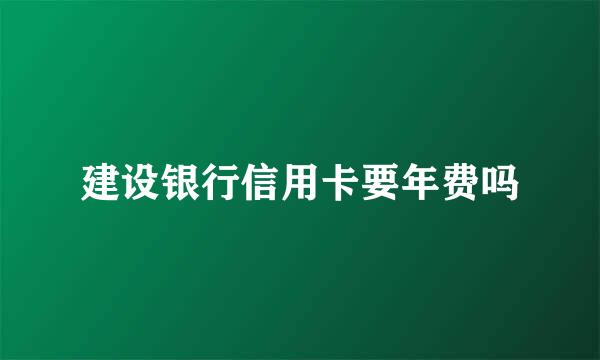 建设银行信用卡要年费吗