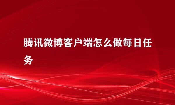 腾讯微博客户端怎么做每日任务