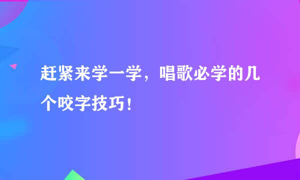 赶紧来学一学，唱歌必学的几个咬字技巧！