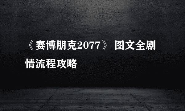 《赛博朋克2077》 图文全剧情流程攻略