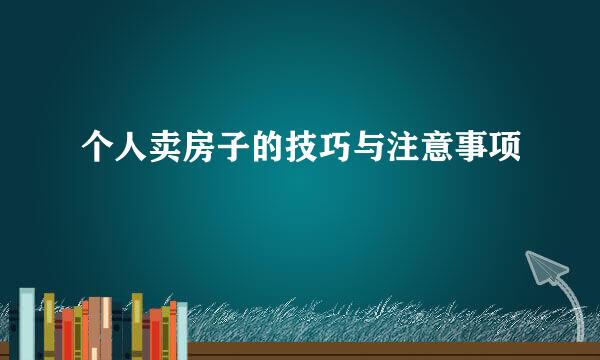 个人卖房子的技巧与注意事项