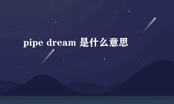 pipe dream 是什么意思